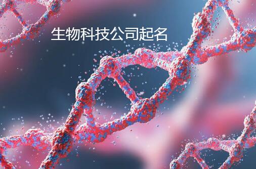 生物科技公司起名藝術 融合創新與品牌戰略